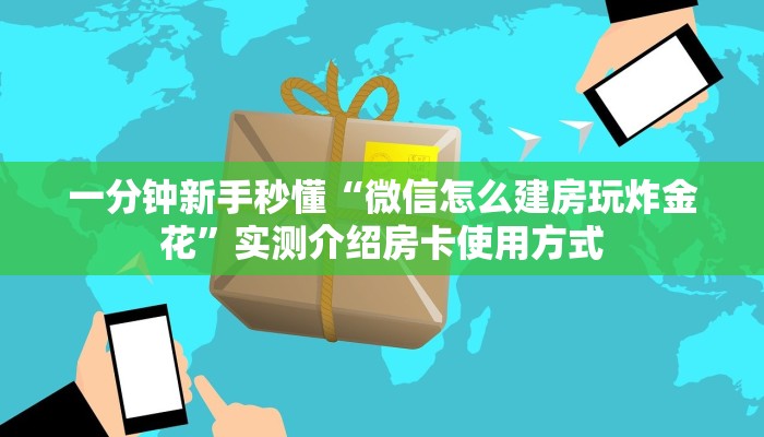 一分钟新手秒懂“微信怎么建房玩炸金花”实测介绍房卡使用方式