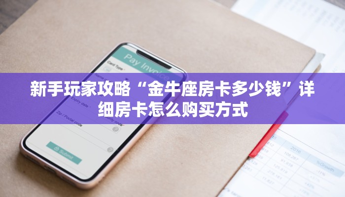 新手玩家攻略“金牛座房卡多少钱”详细房卡怎么购买方式