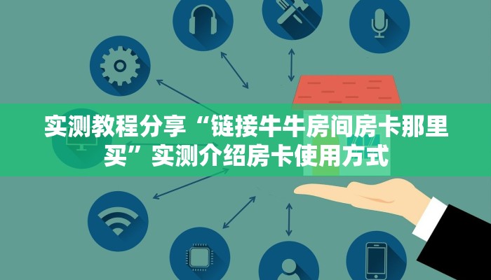 实测教程分享“链接牛牛房间房卡那里买”实测介绍房卡使用方式