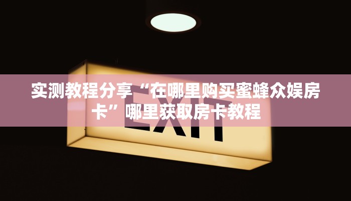 实测教程分享“在哪里购买蜜蜂众娱房卡”哪里获取房卡教程