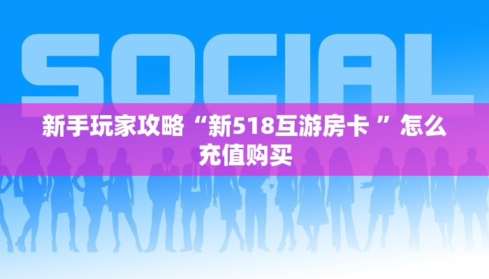新手玩家攻略“新518互游房卡 ”怎么充值购买