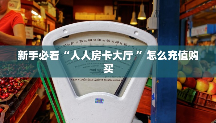 新手必看“人人房卡大厅 ”怎么充值购买