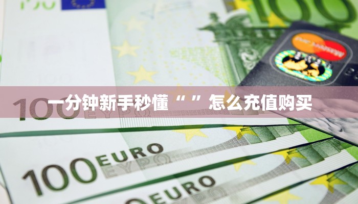 一分钟新手秒懂“ ”怎么充值购买