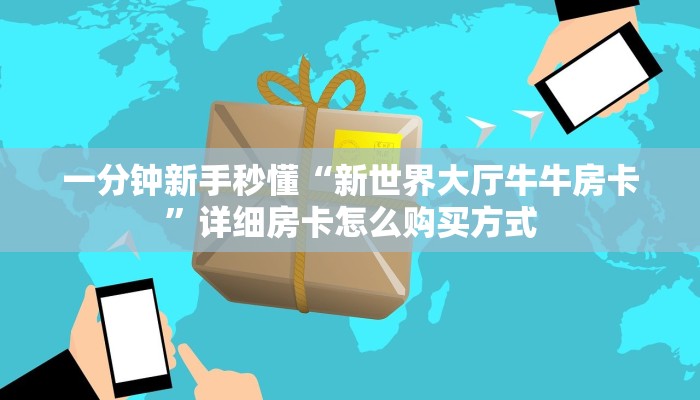 一分钟新手秒懂“新世界大厅牛牛房卡”详细房卡怎么购买方式