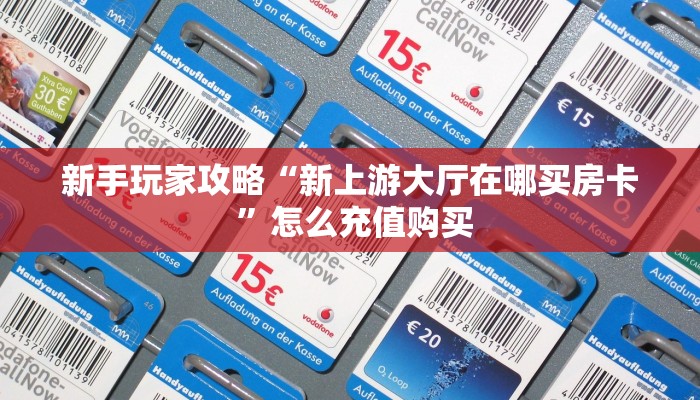 新手玩家攻略“新上游大厅在哪买房卡 ”怎么充值购买
