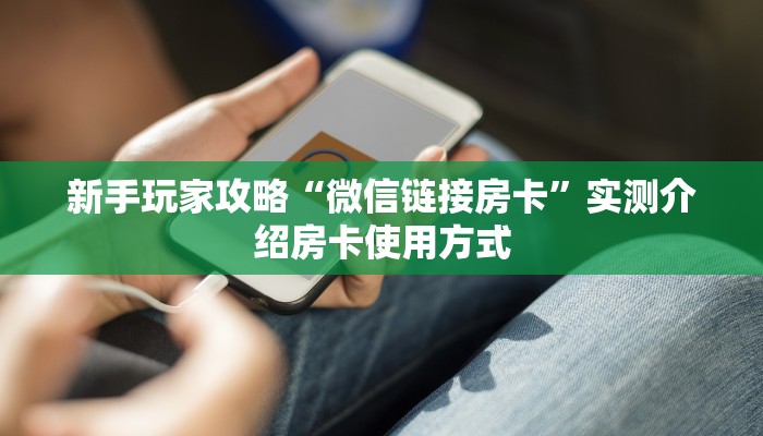 新手玩家攻略“微信链接房卡”实测介绍房卡使用方式