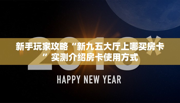 新手玩家攻略“新九五大厅上哪买房卡”实测介绍房卡使用方式