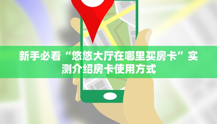 新手必看“悠悠大厅在哪里买房卡”实测介绍房卡使用方式