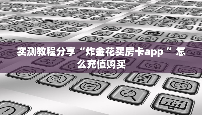 实测教程分享“炸金花买房卡app ”怎么充值购买