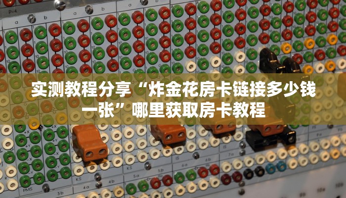 实测教程分享“炸金花房卡链接多少钱一张”哪里获取房卡教程