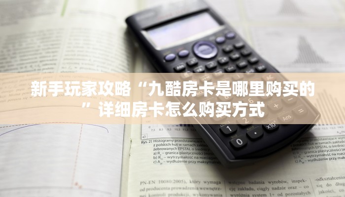 新手玩家攻略“九酷房卡是哪里购买的”详细房卡怎么购买方式