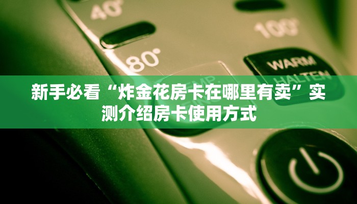 新手必看“炸金花房卡在哪里有卖”实测介绍房卡使用方式