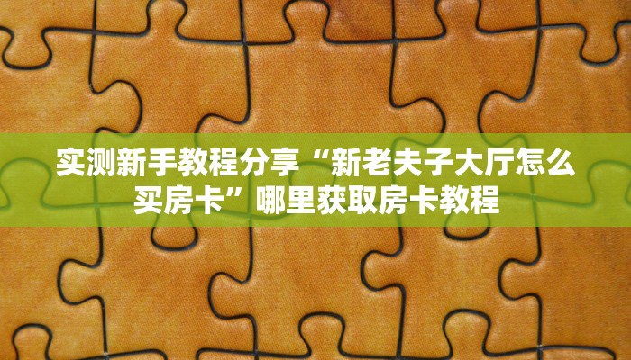 实测新手教程分享“新老夫子大厅怎么买房卡”哪里获取房卡教程