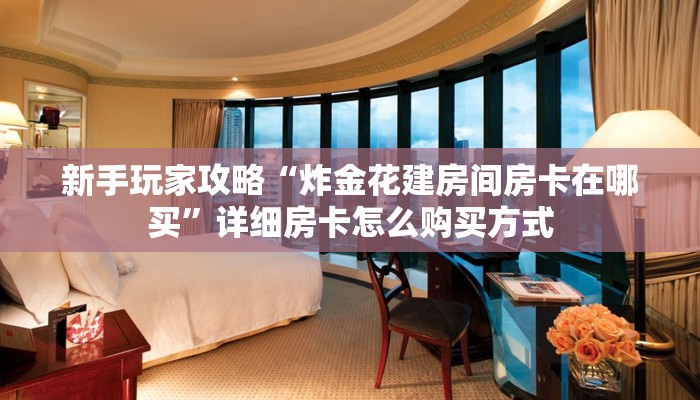新手玩家攻略“炸金花建房间房卡在哪买”详细房卡怎么购买方式