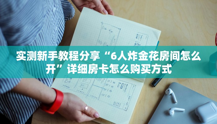 实测新手教程分享“6人炸金花房间怎么开”详细房卡怎么购买方式