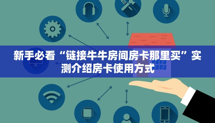 新手必看“链接牛牛房间房卡那里买”实测介绍房卡使用方式 新手必看“链接牛牛房间房卡那里买”实测介绍房卡使用方式