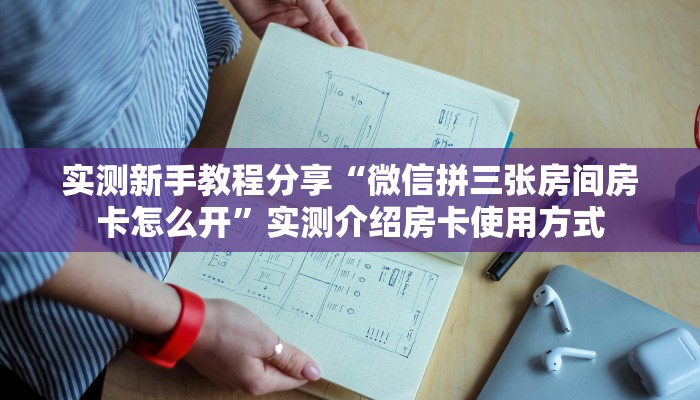 实测新手教程分享“微信拼三张房间房卡怎么开”实测介绍房卡使用方式 实测新手教程分享“微信拼三张房间房卡怎么开”实测介绍房卡使用方式