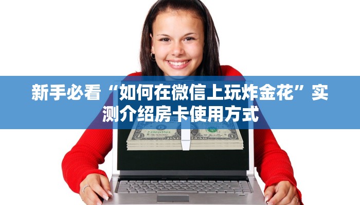 新手必看“如何在微信上玩炸金花”实测介绍房卡使用方式