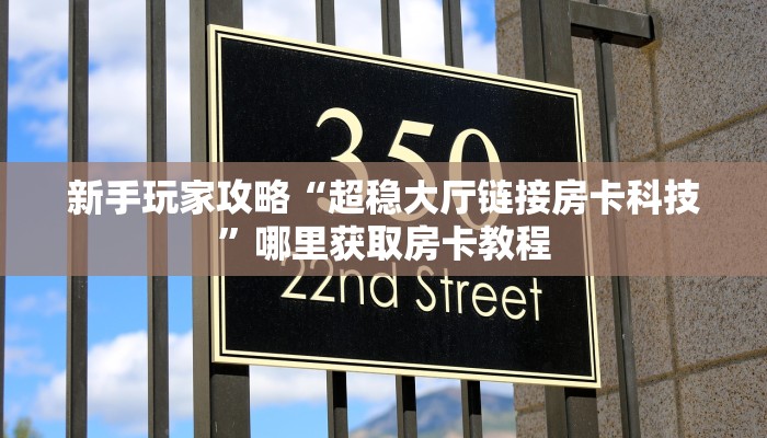 新手玩家攻略“超稳大厅链接房卡科技”哪里获取房卡教程