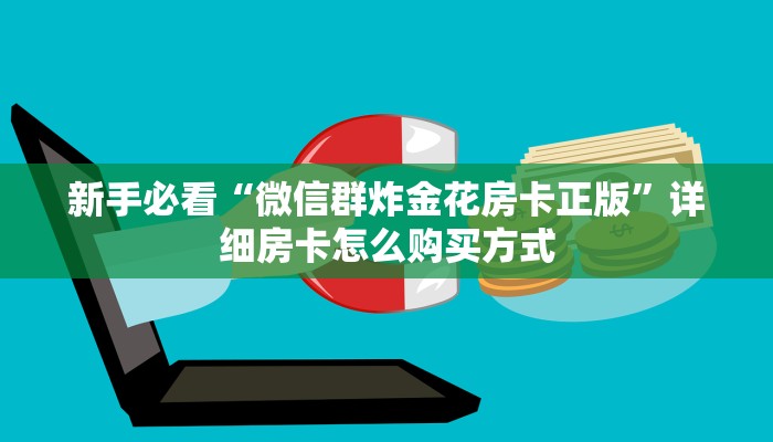 新手必看“微信群炸金花房卡正版”详细房卡怎么购买方式