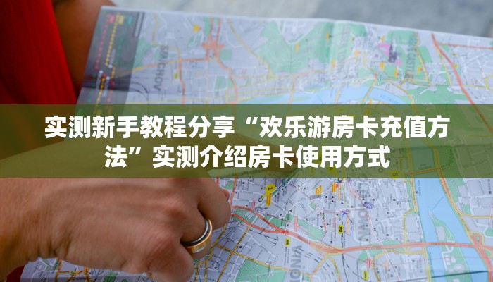 实测新手教程分享“欢乐游房卡充值方法”实测介绍房卡使用方式
