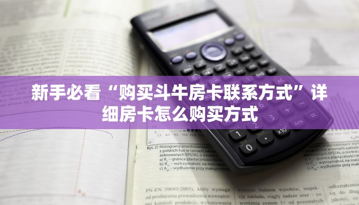 新手必看“购买斗牛房卡联系方式”详细房卡怎么购买方式