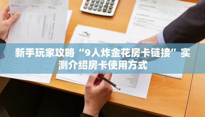 新手玩家攻略“9人炸金花房卡链接”实测介绍房卡使用方式