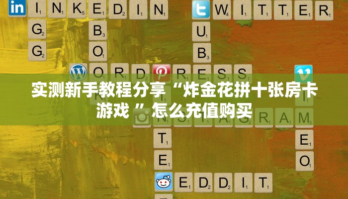 实测新手教程分享“炸金花拼十张房卡游戏 ”怎么充值购买