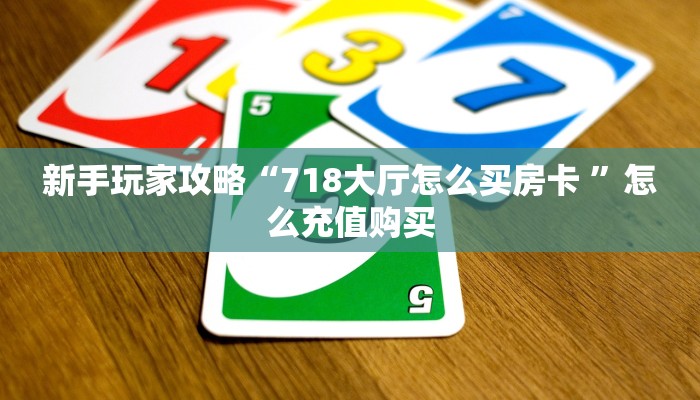 新手玩家攻略“718大厅怎么买房卡 ”怎么充值购买 新手玩家攻略“718大厅怎么买房卡 ”怎么充值购买