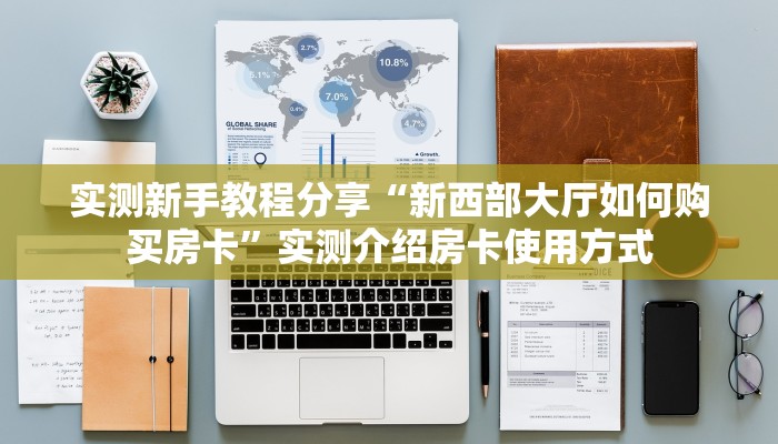 实测新手教程分享“新西部大厅如何购买房卡”实测介绍房卡使用方式