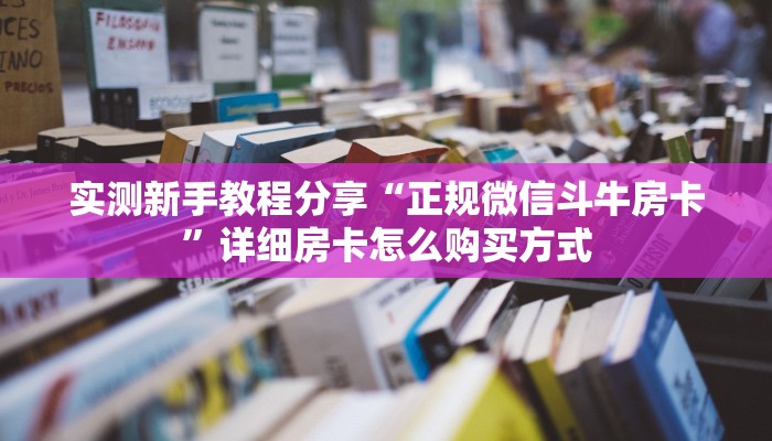 实测新手教程分享“正规微信斗牛房卡”详细房卡怎么购买方式