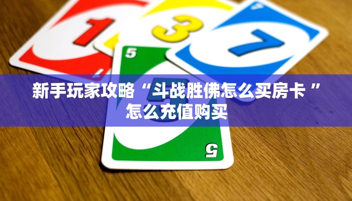 新手玩家攻略“斗战胜佛怎么买房卡 ”怎么充值购买 新手玩家攻略“斗战胜佛怎么买房卡 ”怎么充值购买