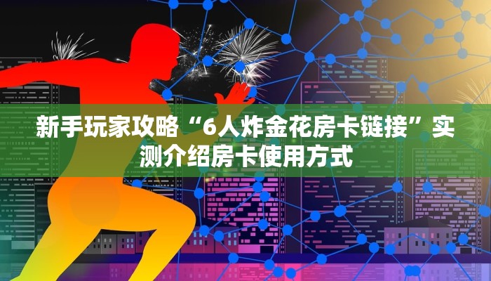 新手玩家攻略“6人炸金花房卡链接”实测介绍房卡使用方式