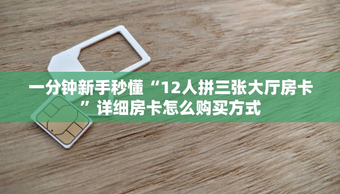 一分钟新手秒懂“12人拼三张大厅房卡”详细房卡怎么购买方式