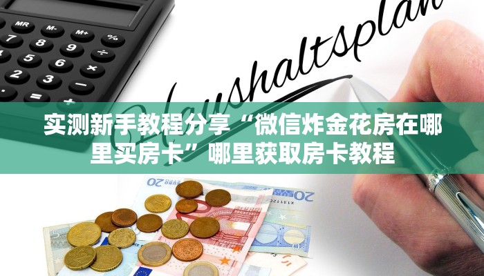 新手强推实测“微信炸金花房卡链接多少钱一张”详细房卡怎么购买方式 新手强推实测“微信炸金花房卡链接多少钱一张”详细房卡怎么购买方式
