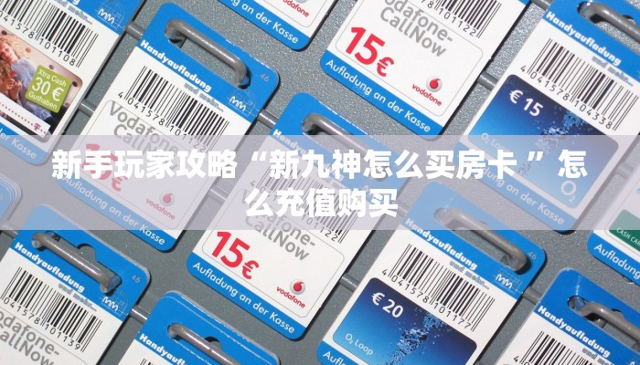 新手玩家攻略“新九神怎么买房卡 ”怎么充值购买