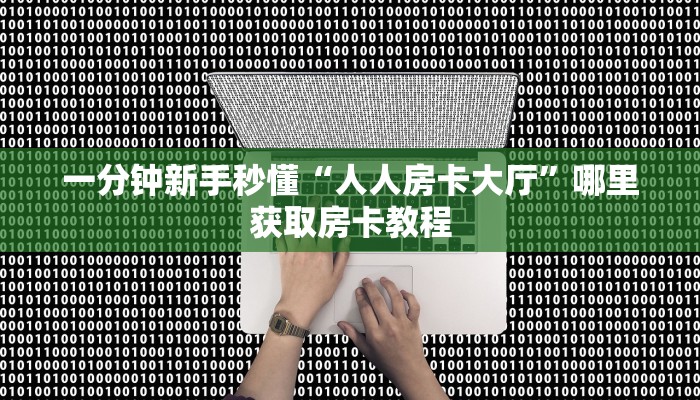 一分钟新手秒懂“人人房卡大厅”哪里获取房卡教程