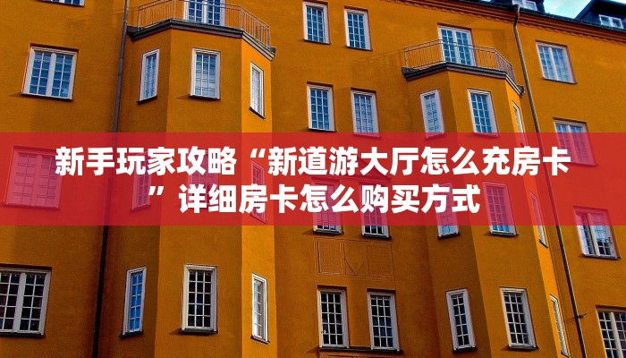 新手玩家攻略“新道游大厅怎么充房卡”详细房卡怎么购买方式 新手玩家攻略“新道游大厅怎么充房卡”详细房卡怎么购买方式