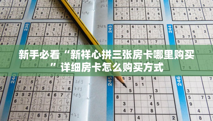 新手必看“新祥心拼三张房卡哪里购买”详细房卡怎么购买方式