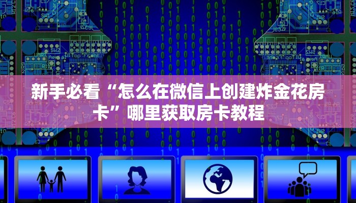 新手必看“怎么在微信上创建炸金花房卡”哪里获取房卡教程