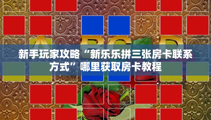 新手玩家攻略“新乐乐拼三张房卡联系方式”哪里获取房卡教程
