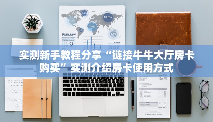 实测新手教程分享“链接牛牛大厅房卡购买”实测介绍房卡使用方式