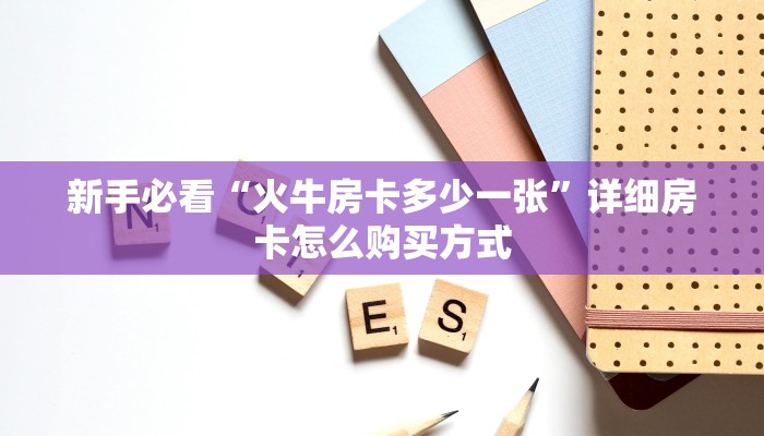 新手必看“火牛房卡多少一张”详细房卡怎么购买方式