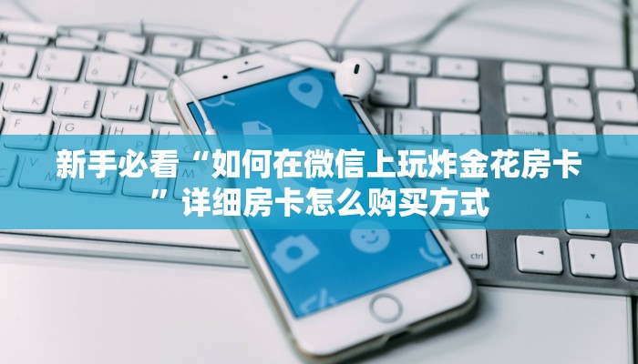 新手必看“如何在微信上玩炸金花房卡”详细房卡怎么购买方式