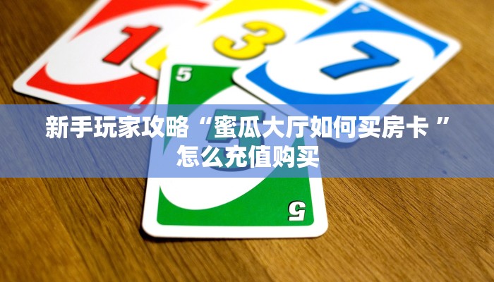 新手玩家攻略“蜜瓜大厅如何买房卡 ”怎么充值购买