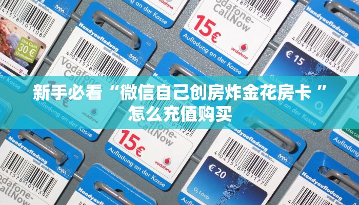 新手必看“微信自己创房炸金花房卡 ”怎么充值购买