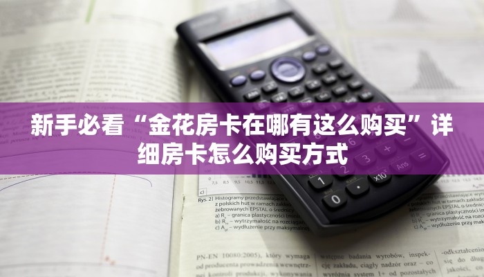 新手必看“金花房卡在哪有这么购买”详细房卡怎么购买方式