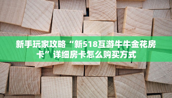 新手玩家攻略“新518互游牛牛金花房卡”详细房卡怎么购买方式