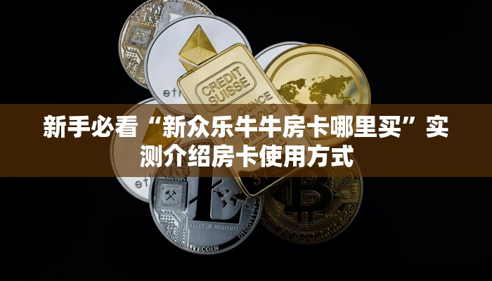 新手必看“新众乐牛牛房卡哪里买”实测介绍房卡使用方式