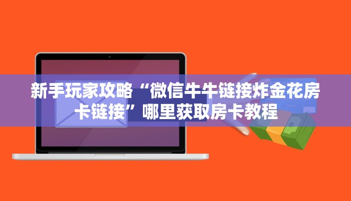 新手玩家攻略“微信牛牛链接炸金花房卡链接”哪里获取房卡教程
